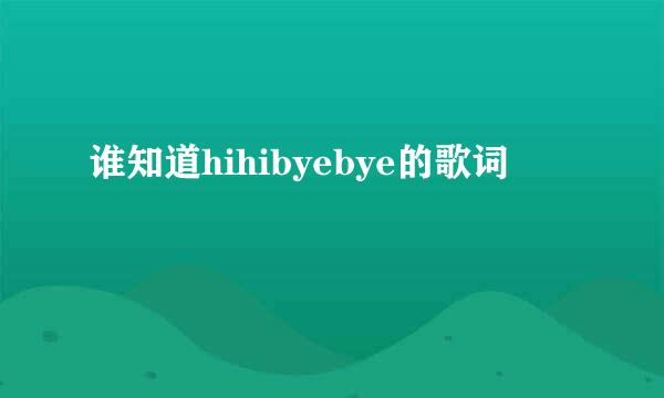 谁知道hihibyebye的歌词