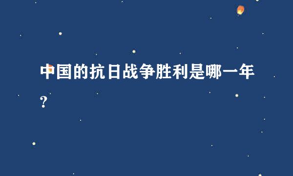 中国的抗日战争胜利是哪一年？