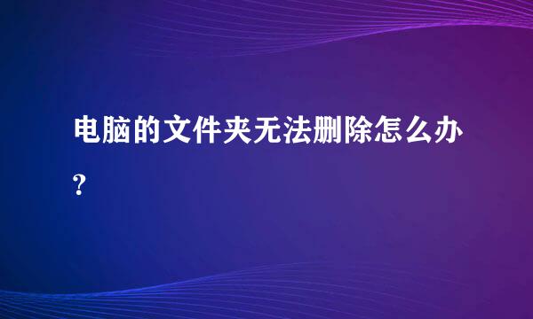 电脑的文件夹无法删除怎么办？