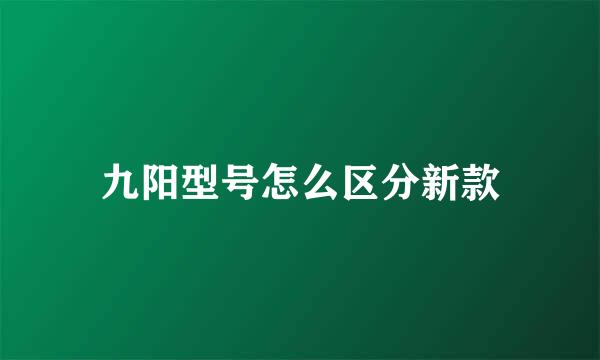 九阳型号怎么区分新款