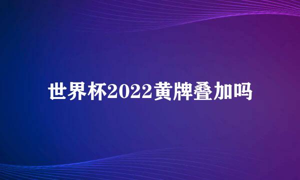 世界杯2022黄牌叠加吗