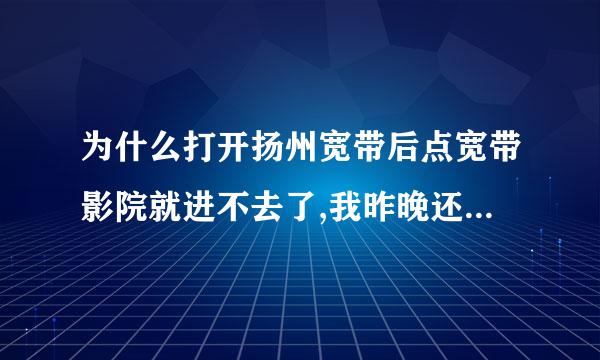 为什么打开扬州宽带后点宽带影院就进不去了,我昨晚还可以看呢.还有为什么我的360安全卫士打不开?