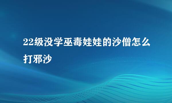 22级没学巫毒娃娃的沙僧怎么打邪沙