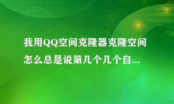 我用QQ空间克隆器克隆空间 怎么总是说第几个几个自定义模块创建失败克隆完了空间还不全 我用的是挂123谢谢