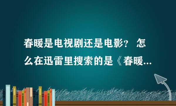 春暖是电视剧还是电影？ 怎么在迅雷里搜索的是《春暖花开》啊？