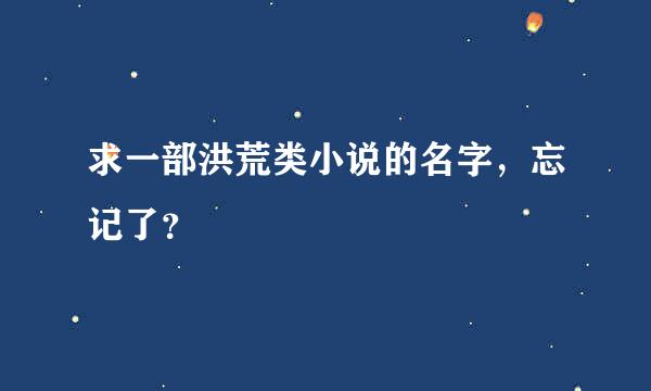 求一部洪荒类小说的名字，忘记了？