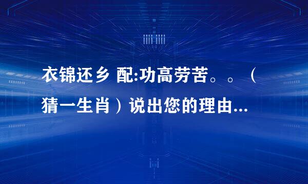 衣锦还乡 配:功高劳苦。。（猜一生肖）说出您的理由含义！谢谢