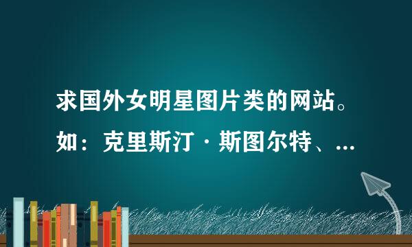 求国外女明星图片类的网站。如：克里斯汀·斯图尔特、艾维尔、李孝利等的女明星。