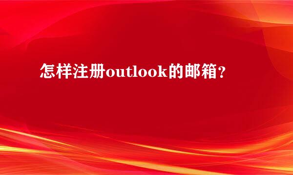 怎样注册outlook的邮箱？