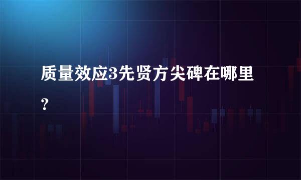 质量效应3先贤方尖碑在哪里？