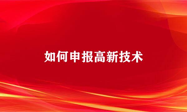 如何申报高新技术