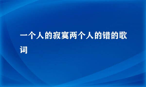 一个人的寂寞两个人的错的歌词