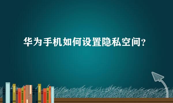 华为手机如何设置隐私空间？