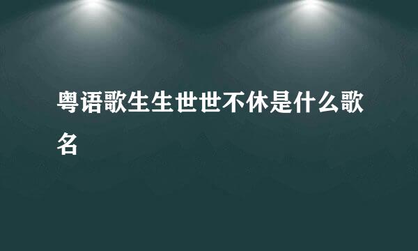 粤语歌生生世世不休是什么歌名