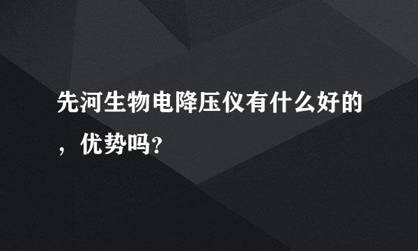 先河生物电降压仪有什么好的，优势吗？