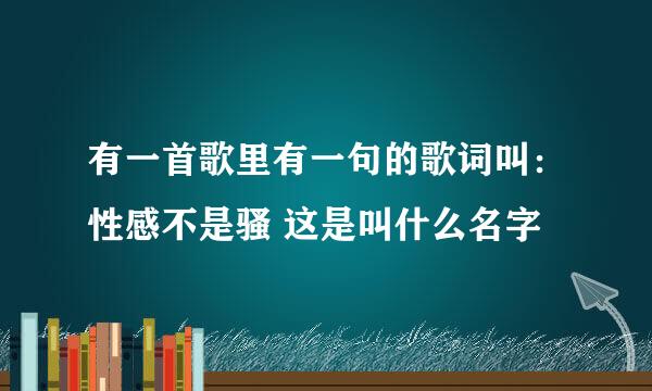 有一首歌里有一句的歌词叫：性感不是骚 这是叫什么名字