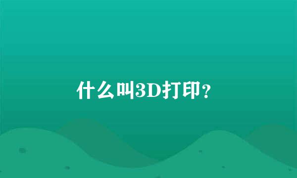 什么叫3D打印？