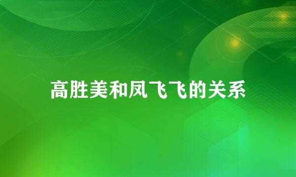 高胜美和凤飞飞的关系