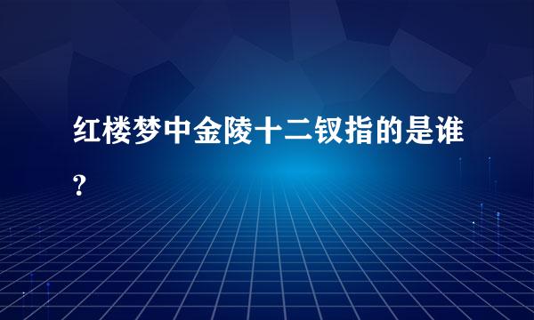 红楼梦中金陵十二钗指的是谁？