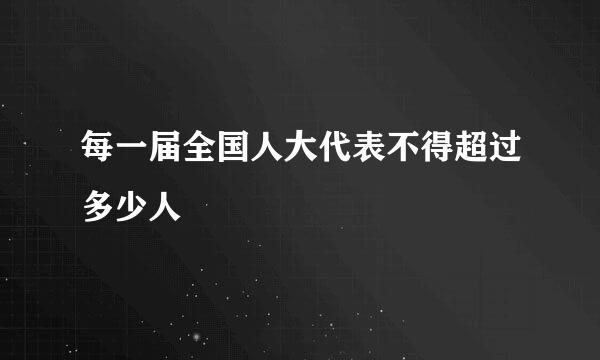 每一届全国人大代表不得超过多少人