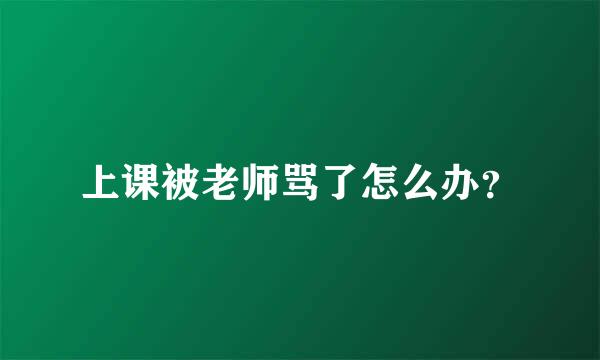 上课被老师骂了怎么办？