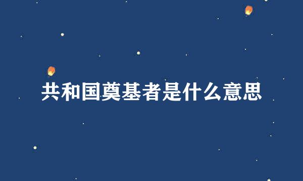 共和国奠基者是什么意思