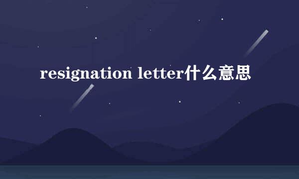 resignation letter什么意思