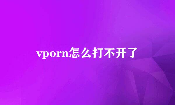 vporn怎么打不开了