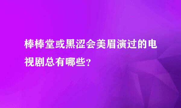 棒棒堂或黑涩会美眉演过的电视剧总有哪些？