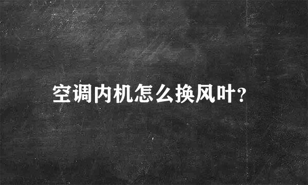 空调内机怎么换风叶？