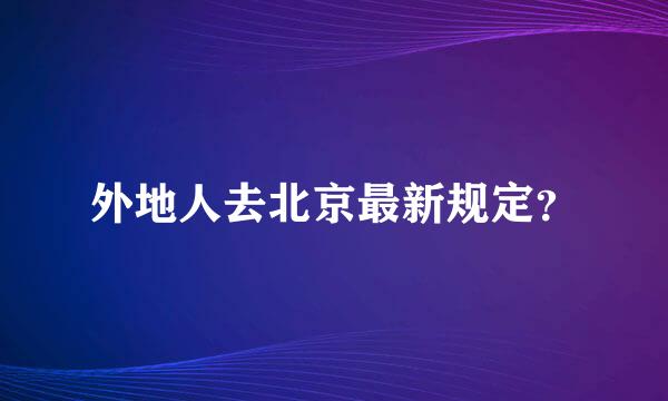 外地人去北京最新规定？