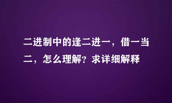 二进制中的逢二进一，借一当二，怎么理解？求详细解释