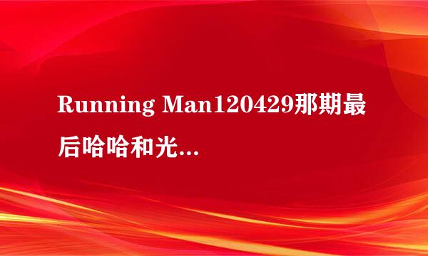 Running Man120429那期最后哈哈和光洙在海边对决那段，光洙撕掉哈哈的名字后开始放的背景音乐是什么歌？