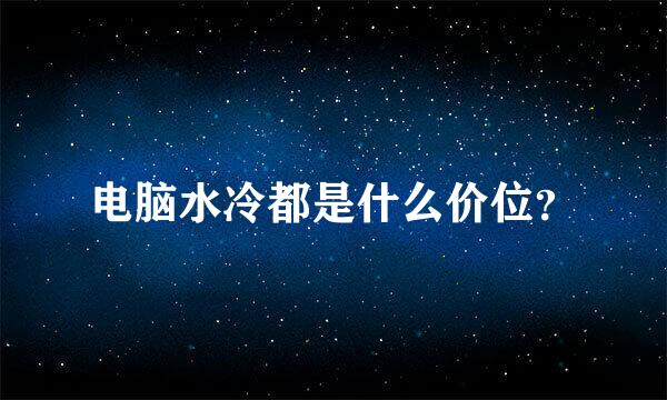 电脑水冷都是什么价位？