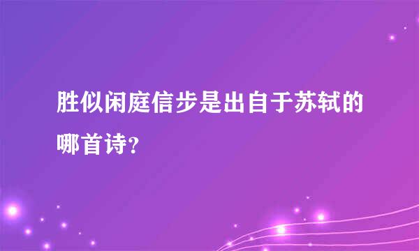 胜似闲庭信步是出自于苏轼的哪首诗？