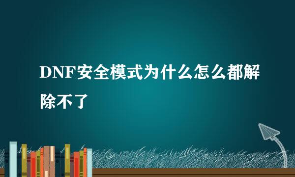 DNF安全模式为什么怎么都解除不了