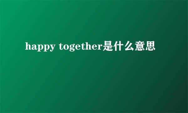 happy together是什么意思