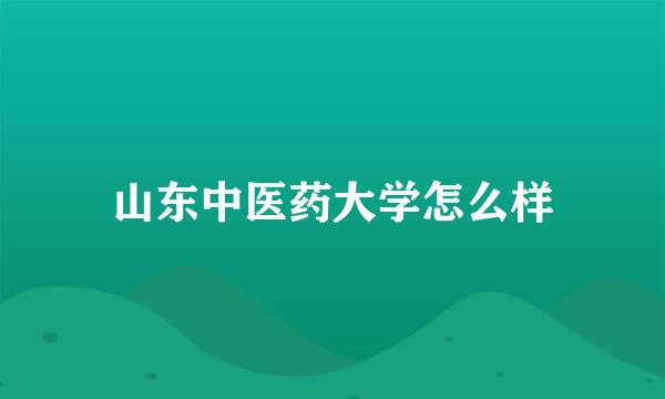 山东中医药大学怎么样