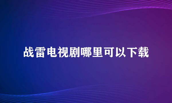 战雷电视剧哪里可以下载