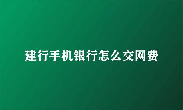 建行手机银行怎么交网费