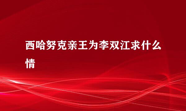 西哈努克亲王为李双江求什么情