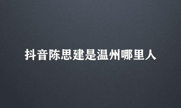 抖音陈思建是温州哪里人