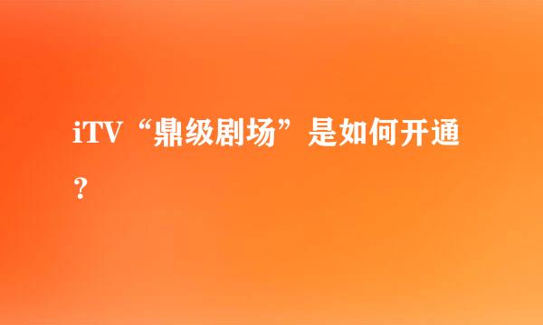 iTV“鼎级剧场”是如何开通？