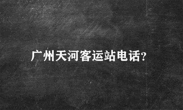 广州天河客运站电话？