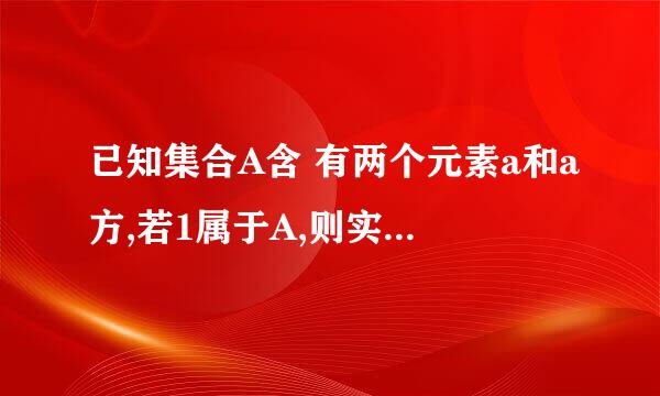 已知集合A含 有两个元素a和a方,若1属于A,则实数a的值