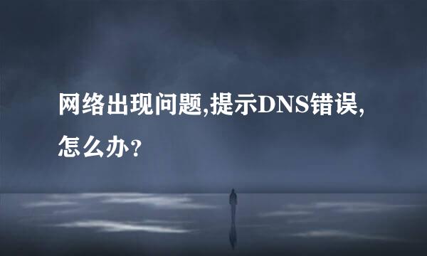 网络出现问题,提示DNS错误,怎么办？