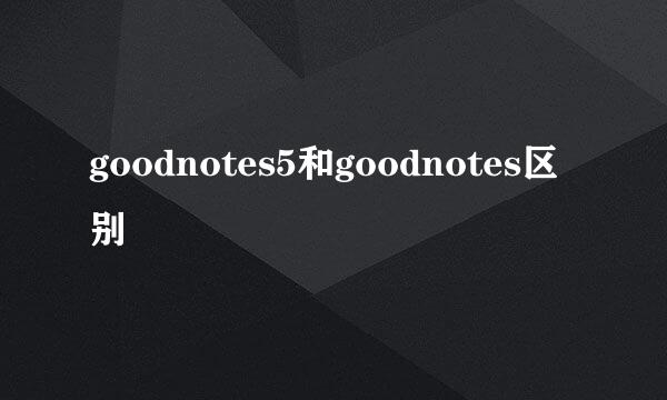 goodnotes5和goodnotes区别