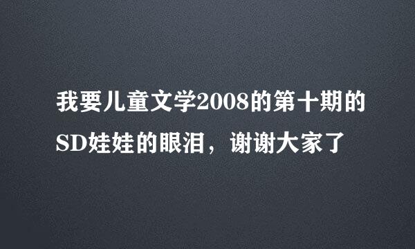 我要儿童文学2008的第十期的SD娃娃的眼泪，谢谢大家了