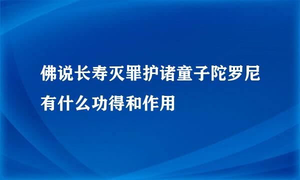 佛说长寿灭罪护诸童子陀罗尼有什么功得和作用