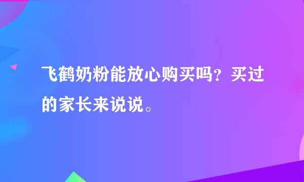 飞鹤奶粉能放心购买吗？买过的家长来说说。